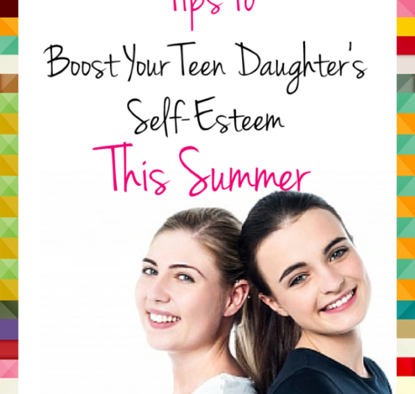 5 Tips To Boost Your Teen Daughter’s Self-Esteem This Summer