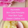 Ayurvedic Skin Care Principle: Your Skin Type Doesn’t Define You