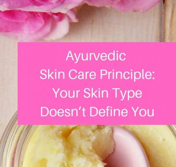 Ayurvedic Skin Care Principle: Your Skin Type Doesn’t Define You