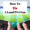 How To Fix A Loud PS4 Fan