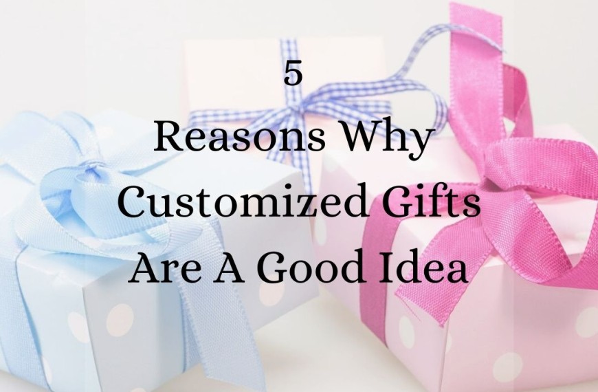 5 Reasons Why Customized Gifts Are A Good Idea
