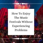 How To Enjoy The Music Festivals Without Experiencing Problems