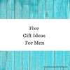 Five Gift Ideas For Men