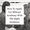 How To Apply For Military Academy With The Right Guidance