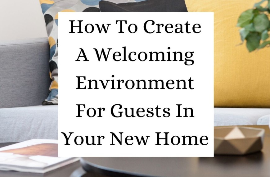 How To Create A Welcoming Environment For Guests In Your New Home