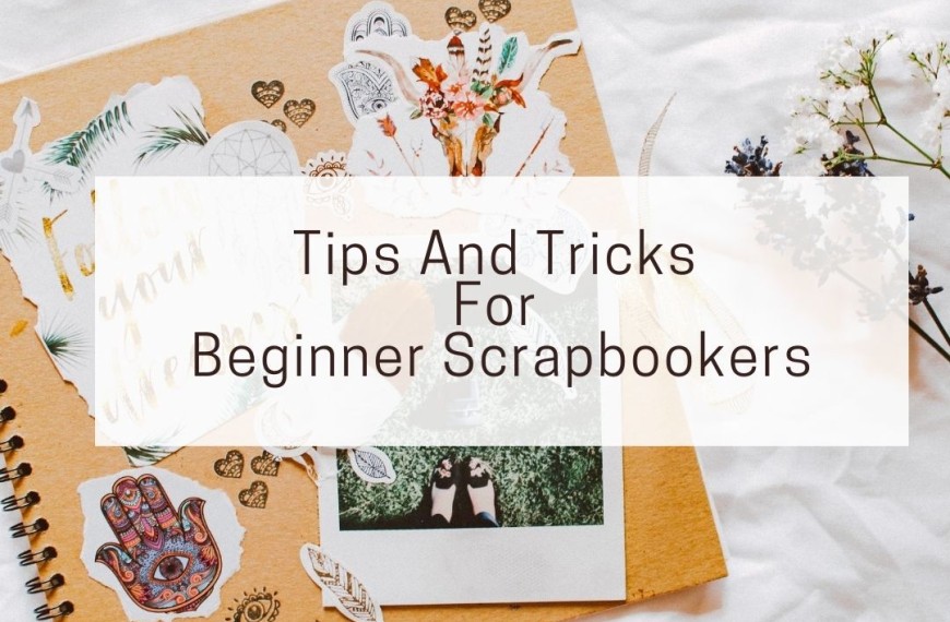 Tips And Tricks For Beginner Scrapbookers