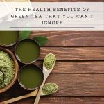 The Health Benefits Of Green Tea That You Can’t Ignore