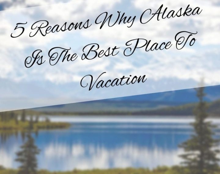 Why Alaska Is The Best Place To Vacation