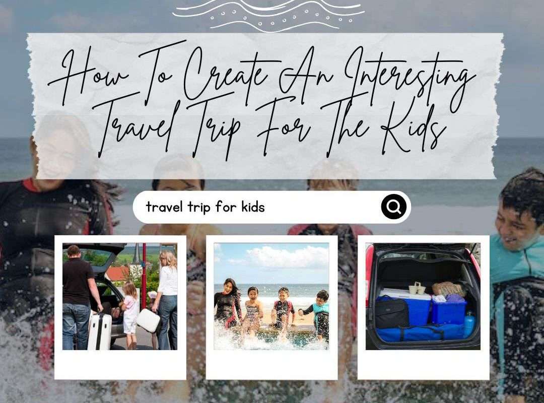 Tips On How To Create An Interesting Travel Trip For The Kids
