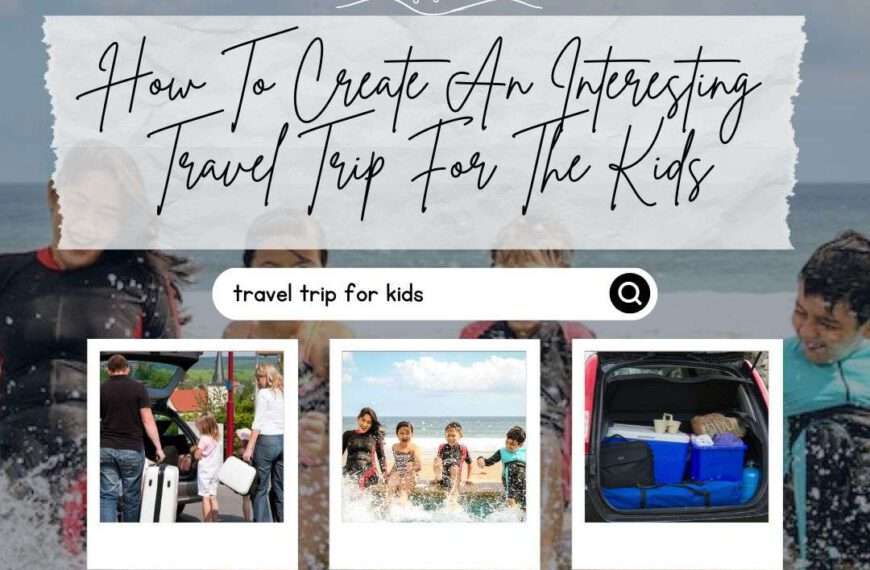 Tips On How To Create An Interesting Travel Trip For The Kids