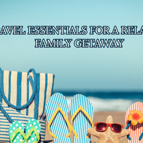 Travel Essentials For A Relaxing Family Getaway