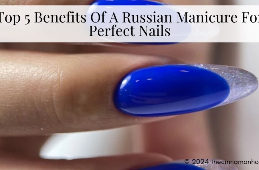 Top 5 Benefits Of A Russian Manicure For Perfect Nails