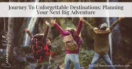 Journey To Unforgettable Destinations: Planning Your Next Big Adventure