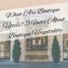 What Are Boutique Hotels? 5 Facts About Boutique Hospitality