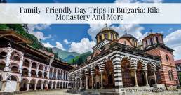 Family-Friendly Day Trips In Bulgaria: Rila Monastery And More