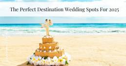 The Perfect Destination Wedding Spots For 2025