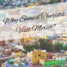 Why Should Tourists Visit Mexico?